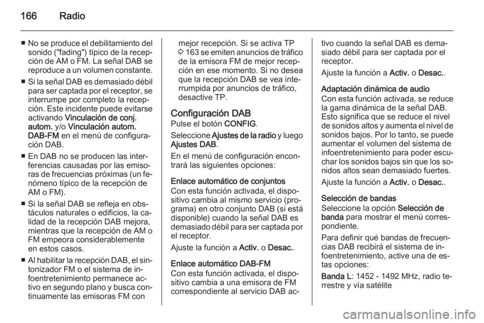 OPEL ASTRA J 2015 Manual de infoentretenimiento (in Spanish) 166Radio
■No se produce el debilitamiento del
sonido ("fading") típico de la recep‐ción de AM o FM. La señal DAB se
reproduce a un volumen constante.
■ Si la señal DAB es demasiado d OPEL ASTRA J 2015 Manual de infoentretenimiento (in Spanish) 166Radio
■No se produce el debilitamiento del
sonido ("fading") típico de la recep‐ción de AM o FM. La señal DAB se
reproduce a un volumen constante.
■ Si la señal DAB es demasiado d