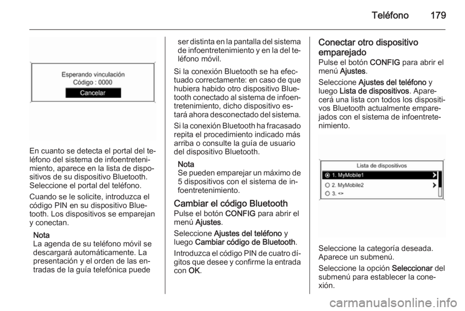 OPEL ASTRA J 2015  Manual de infoentretenimiento (in Spanish) Teléfono179
En cuanto se detecta el portal del te‐
léfono del sistema de infoentreteni‐
miento, aparece en la lista de dispo‐
sitivos de su dispositivo Bluetooth.
Seleccione el portal del tel