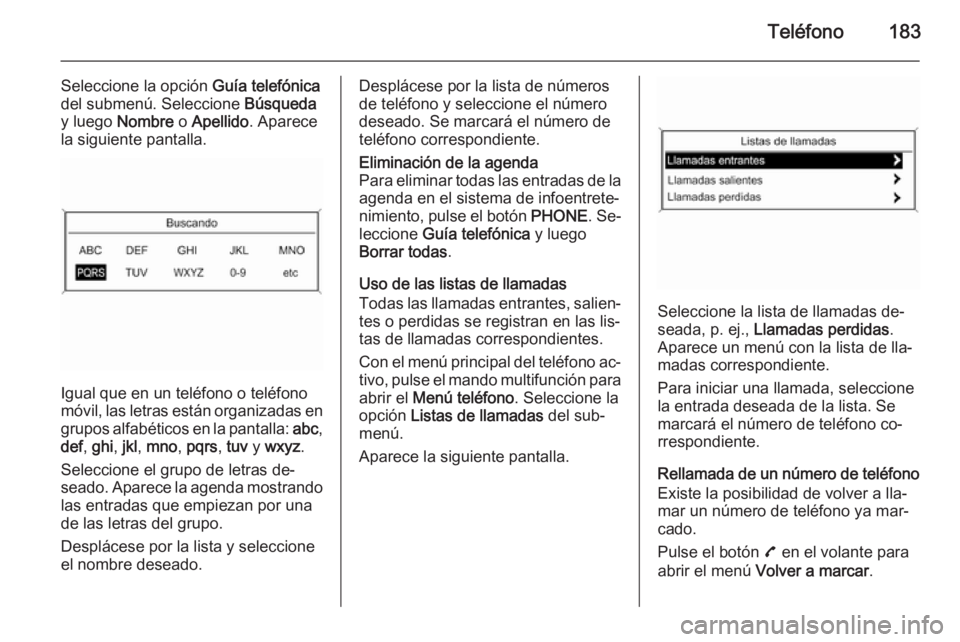 OPEL ASTRA J 2015  Manual de infoentretenimiento (in Spanish) Teléfono183
Seleccione la opción Guía telefónica
del submenú. Seleccione  Búsqueda
y luego  Nombre  o Apellido . Aparece
la siguiente pantalla.
Igual que en un teléfono o teléfono
móvil, las 