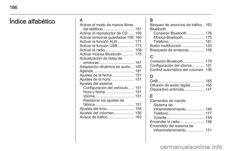 OPEL ASTRA J 2015 Manual de infoentretenimiento (in Spanish) 186Índice alfabéticoAActivar el modo de manos libres del teléfono ............................. 181
Activar el reproductor de CD ......169
Activar emisoras guardadas 159, 160
Activar la función AU OPEL ASTRA J 2015 Manual de infoentretenimiento (in Spanish) 186Índice alfabéticoAActivar el modo de manos libres del teléfono ............................. 181
Activar el reproductor de CD ......169
Activar emisoras guardadas 159, 160
Activar la función AU