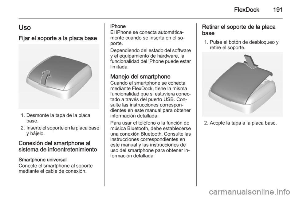 OPEL ASTRA J 2015 Manual de infoentretenimiento (in Spanish) FlexDock191Uso
Fijar el soporte a la placa base
1. Desmonte la tapa de la placa base.
2. Inserte el soporte en la placa base
y bájelo.
Conexión del smartphone al sistema de infoentretenimiento
Smart OPEL ASTRA J 2015 Manual de infoentretenimiento (in Spanish) FlexDock191Uso
Fijar el soporte a la placa base
1. Desmonte la tapa de la placa base.
2. Inserte el soporte en la placa base
y bájelo.
Conexión del smartphone al sistema de infoentretenimiento
Smart