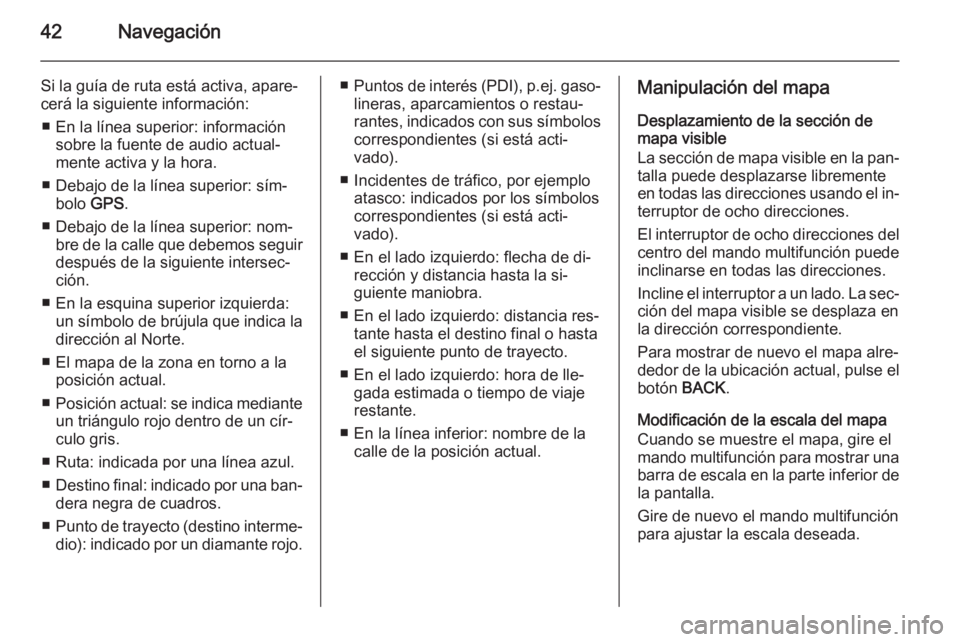 OPEL ASTRA J 2015  Manual de infoentretenimiento (in Spanish) 42Navegación
Si la guía de ruta está activa, apare‐cerá la siguiente información:
■ En la línea superior: información sobre la fuente de audio actual‐
mente activa y la hora.
■ Debajo d
