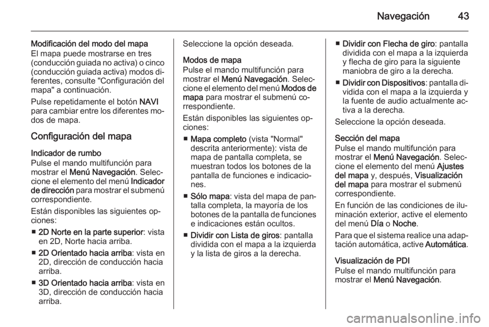 OPEL ASTRA J 2015  Manual de infoentretenimiento (in Spanish) Navegación43
Modificación del modo del mapa
El mapa puede mostrarse en tres
(conducción guiada no activa) o cinco (conducción guiada activa) modos di‐
ferentes, consulte "Configuración del
