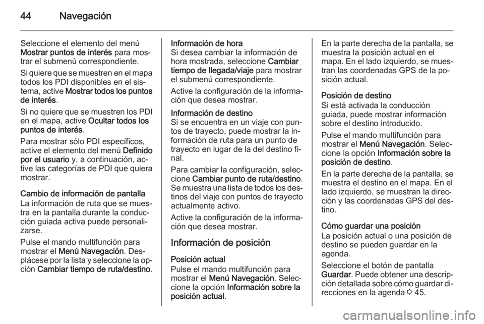 OPEL ASTRA J 2015  Manual de infoentretenimiento (in Spanish) 44Navegación
Seleccione el elemento del menúMostrar puntos de interés  para mos‐
trar el submenú correspondiente.
Si quiere que se muestren en el mapa
todos los PDI disponibles en el sis‐
tema