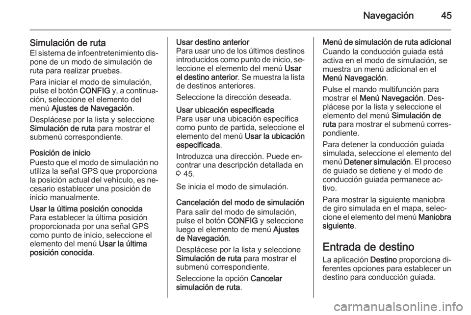 OPEL ASTRA J 2015  Manual de infoentretenimiento (in Spanish) Navegación45
Simulación de rutaEl sistema de infoentretenimiento dis‐pone de un modo de simulación de
ruta para realizar pruebas.
Para iniciar el modo de simulación,
pulse el botón  CONFIG y, a