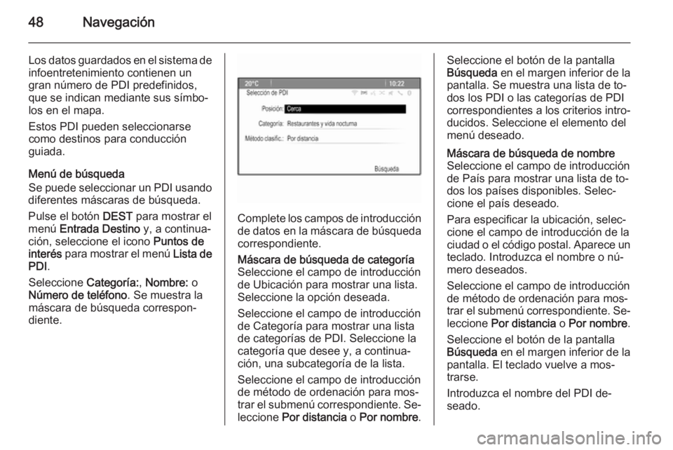 OPEL ASTRA J 2015  Manual de infoentretenimiento (in Spanish) 48Navegación
Los datos guardados en el sistema deinfoentretenimiento contienen un
gran número de PDI predefinidos,
que se indican mediante sus símbo‐
los en el mapa.
Estos PDI pueden seleccionars