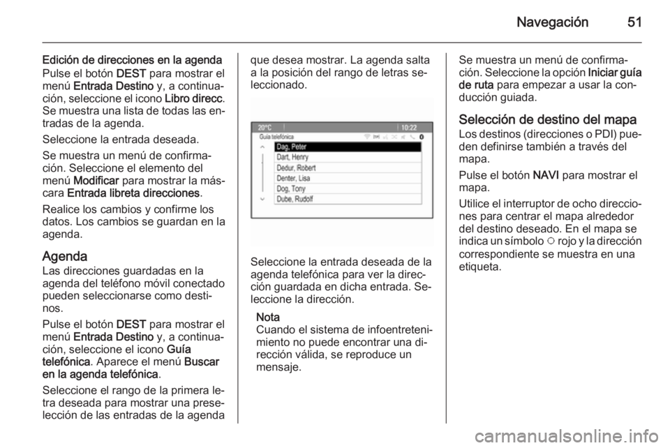 OPEL ASTRA J 2015 Manual de infoentretenimiento (in Spanish) Navegación51
Edición de direcciones en la agenda
Pulse el botón DEST para mostrar el
menú Entrada Destino y, a continua‐
ción, seleccione el icono Libro direcc.
Se muestra una lista de toda OPEL ASTRA J 2015 Manual de infoentretenimiento (in Spanish) Navegación51
Edición de direcciones en la agenda
Pulse el botón DEST para mostrar el
menú Entrada Destino y, a continua‐
ción, seleccione el icono Libro direcc.
Se muestra una lista de toda