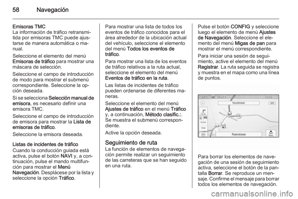 OPEL ASTRA J 2015  Manual de infoentretenimiento (in Spanish) 58Navegación
Emisoras TMC
La información de tráfico retransmi‐
tida por emisoras TMC puede ajus‐
tarse de manera automática o ma‐
nual.
Seleccione el elemento del menú
Emisoras de tráfico 