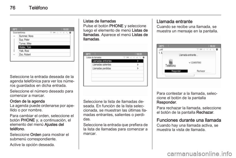 OPEL ASTRA J 2015 Manual de infoentretenimiento (in Spanish) 76Teléfono
Seleccione la entrada deseada de la
agenda telefónica para ver los núme‐
ros guardados en dicha entrada.
Seleccione el número deseado para
comenzar a marcar.
Orden de la agenda
La age OPEL ASTRA J 2015 Manual de infoentretenimiento (in Spanish) 76Teléfono
Seleccione la entrada deseada de la
agenda telefónica para ver los núme‐
ros guardados en dicha entrada.
Seleccione el número deseado para
comenzar a marcar.
Orden de la agenda
La age