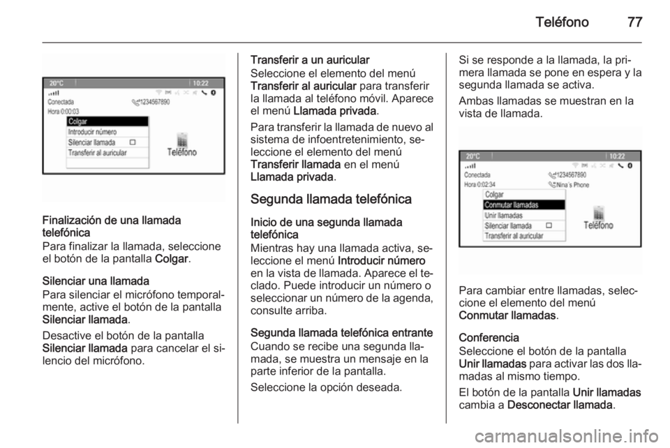OPEL ASTRA J 2015 Manual de infoentretenimiento (in Spanish) Teléfono77
Finalización de una llamada
telefónica
Para finalizar la llamada, seleccione
el botón de la pantalla Colgar.
Silenciar una llamada
Para silenciar el micrófono temporal‐
mente, activ OPEL ASTRA J 2015 Manual de infoentretenimiento (in Spanish) Teléfono77
Finalización de una llamada
telefónica
Para finalizar la llamada, seleccione
el botón de la pantalla Colgar.
Silenciar una llamada
Para silenciar el micrófono temporal‐
mente, activ
