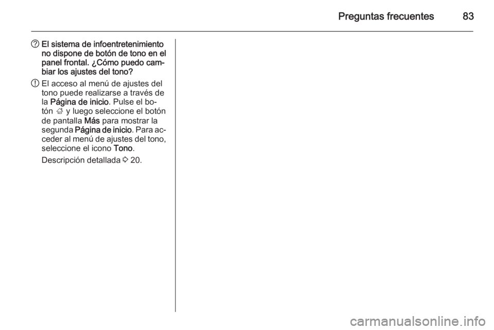 OPEL ASTRA J 2015  Manual de infoentretenimiento (in Spanish) Preguntas frecuentes83
?El sistema de infoentretenimiento
no dispone de botón de tono en el panel frontal. ¿Cómo puedo cam‐
biar los ajustes del tono?
! El acceso al menú de ajustes del
tono pue