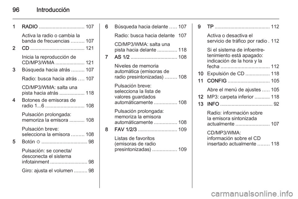 OPEL ASTRA J 2015 Manual de infoentretenimiento (in Spanish) 96Introducción
1 RADIO................................. 107
Activa la radio o cambia la banda de frecuencias .........107
2 CD ....................................... 121
Inicia la reproducción de
C OPEL ASTRA J 2015 Manual de infoentretenimiento (in Spanish) 96Introducción
1 RADIO................................. 107
Activa la radio o cambia la banda de frecuencias .........107
2 CD ....................................... 121
Inicia la reproducción de
C