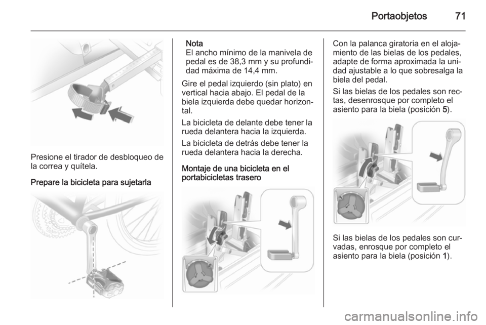 OPEL ASTRA J 2015  Manual de Instrucciones (in Spanish) Portaobjetos71
Presione el tirador de desbloqueo de
la correa y quítela.
Prepare la bicicleta para sujetarla
Nota
El ancho mínimo de la manivela de
pedal es de 38,3 mm y su profundi‐
dad máxima d