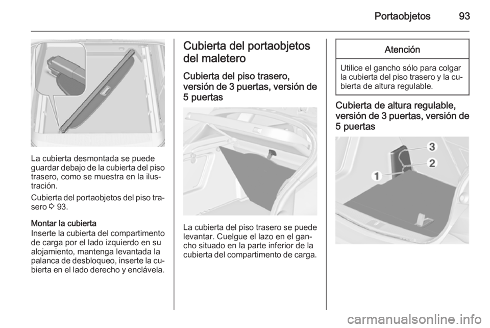 OPEL ASTRA J 2015  Manual de Instrucciones (in Spanish) Portaobjetos93
La cubierta desmontada se puede
guardar debajo de la cubierta del piso trasero, como se muestra en la ilus‐
tración.
Cubierta del portaobjetos del piso tra‐
sero  3 93.
Montar la c