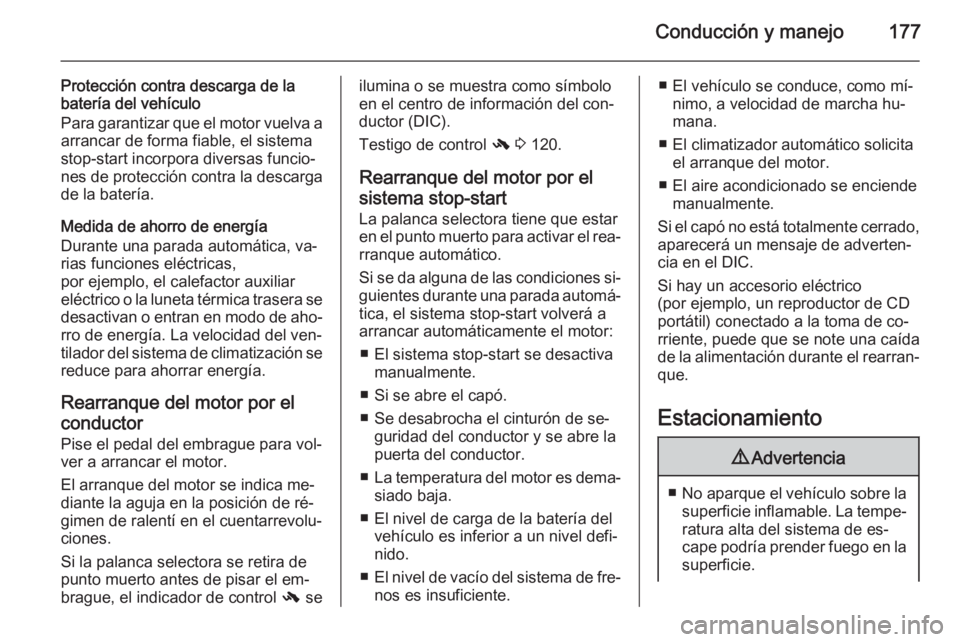 OPEL ASTRA J 2015.5  Manual de Instrucciones (in Spanish) Conducción y manejo177
Protección contra descarga de la
batería del vehículo
Para garantizar que el motor vuelva a arrancar de forma fiable, el sistema
stop-start incorpora diversas funcio‐ nes 