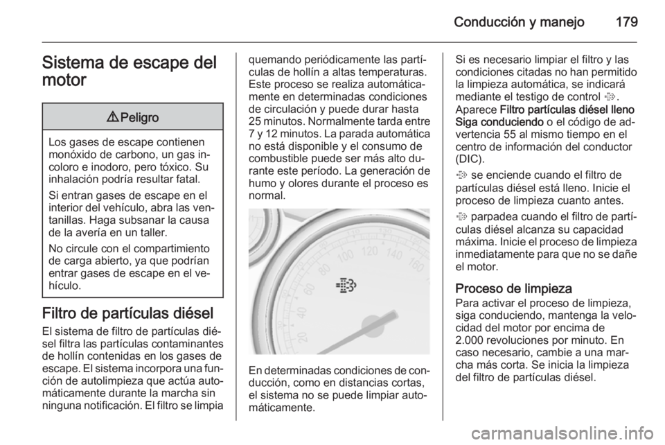 OPEL ASTRA J 2015.5  Manual de Instrucciones (in Spanish) Conducción y manejo179Sistema de escape del
motor9 Peligro
Los gases de escape contienen
monóxido de carbono, un gas in‐
coloro e inodoro, pero tóxico. Su
inhalación podría resultar fatal.
Si e