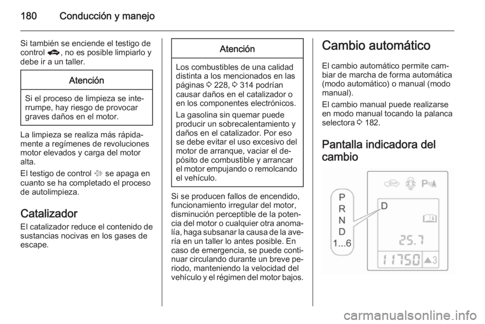 OPEL ASTRA J 2015.5  Manual de Instrucciones (in Spanish) 180Conducción y manejo
Si también se enciende el testigo decontrol  g, no es posible limpiarlo y
debe ir a un taller.Atención
Si el proceso de limpieza se inte‐
rrumpe, hay riesgo de provocar
gra
