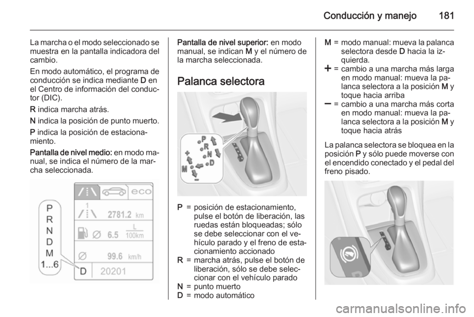 OPEL ASTRA J 2015.5  Manual de Instrucciones (in Spanish) Conducción y manejo181
La marcha o el modo seleccionado se
muestra en la pantalla indicadora del
cambio.
En modo automático, el programa de conducción se indica mediante  D en
el Centro de informac
