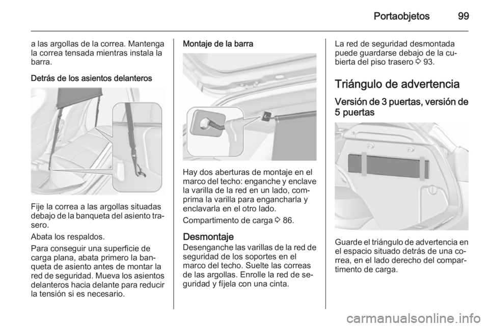 OPEL ASTRA J 2015.75 Manual de Instrucciones (in Spanish) Portaobjetos99
a las argollas de la correa. Mantenga
la correa tensada mientras instala la
barra.
Detrás de los asientos delanteros
Fije la correa a las argollas situadas
debajo de la banqueta del as OPEL ASTRA J 2015.75 Manual de Instrucciones (in Spanish) Portaobjetos99
a las argollas de la correa. Mantenga
la correa tensada mientras instala la
barra.
Detrás de los asientos delanteros
Fije la correa a las argollas situadas
debajo de la banqueta del as