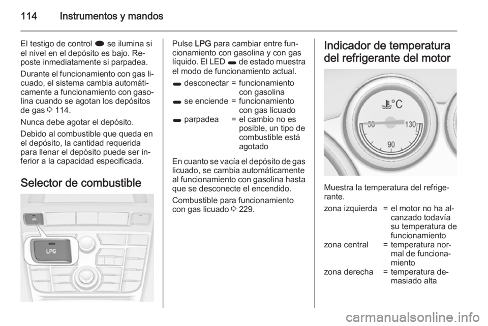 OPEL ASTRA J 2015.75 Manual de Instrucciones (in Spanish) 114Instrumentos y mandos
El testigo de control i se ilumina si
el nivel en el depósito es bajo. Re‐ poste inmediatamente si parpadea.
Durante el funcionamiento con gas li‐ cuado, el sistema cambi OPEL ASTRA J 2015.75 Manual de Instrucciones (in Spanish) 114Instrumentos y mandos
El testigo de control i se ilumina si
el nivel en el depósito es bajo. Re‐ poste inmediatamente si parpadea.
Durante el funcionamiento con gas li‐ cuado, el sistema cambi
