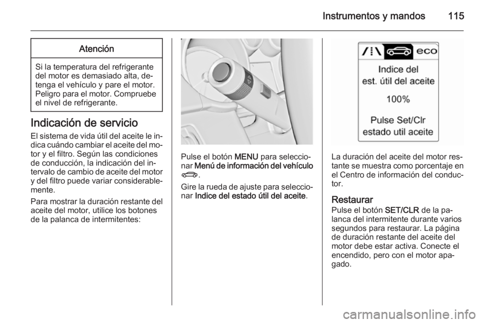 OPEL ASTRA J 2015.75 Manual de Instrucciones (in Spanish) Instrumentos y mandos115Atención
Si la temperatura del refrigerante
del motor es demasiado alta, de‐
tenga el vehículo y pare el motor.
Peligro para el motor. Compruebe el nivel de refrigerante.
I OPEL ASTRA J 2015.75 Manual de Instrucciones (in Spanish) Instrumentos y mandos115Atención
Si la temperatura del refrigerante
del motor es demasiado alta, de‐
tenga el vehículo y pare el motor.
Peligro para el motor. Compruebe el nivel de refrigerante.
I