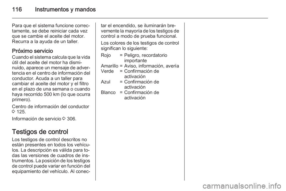 OPEL ASTRA J 2015.75 Manual de Instrucciones (in Spanish) 116Instrumentos y mandos
Para que el sistema funcione correc‐
tamente, se debe reiniciar cada vez
que se cambie el aceite del motor.
Recurra a la ayuda de un taller.
Próximo servicio Cuando el sist OPEL ASTRA J 2015.75 Manual de Instrucciones (in Spanish) 116Instrumentos y mandos
Para que el sistema funcione correc‐
tamente, se debe reiniciar cada vez
que se cambie el aceite del motor.
Recurra a la ayuda de un taller.
Próximo servicio Cuando el sist