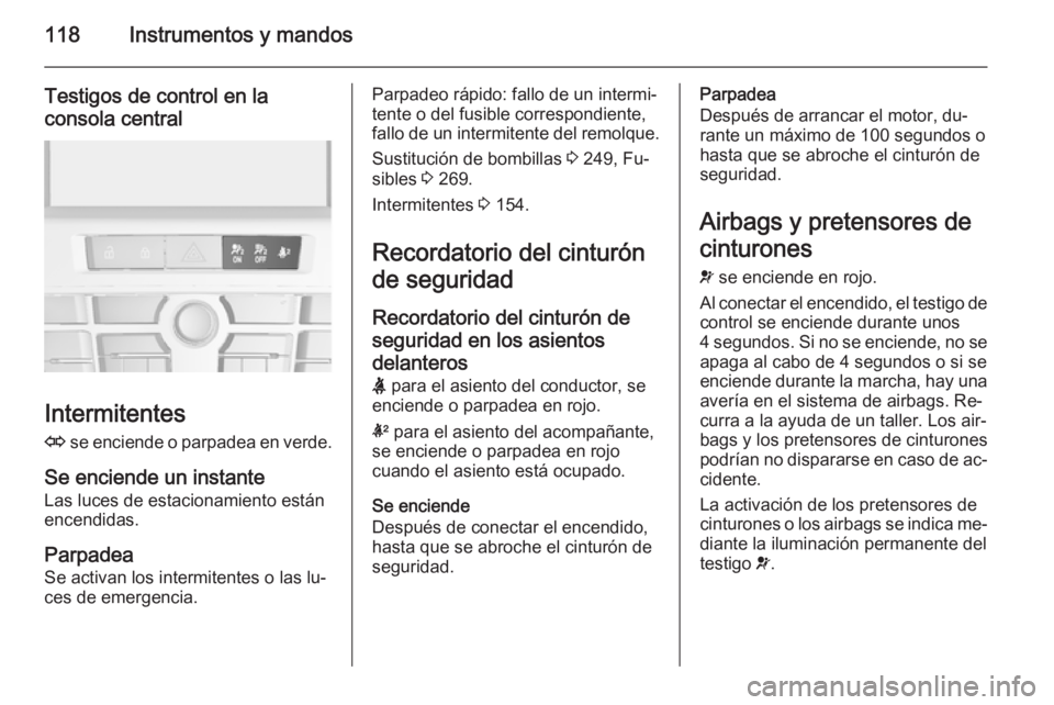 OPEL ASTRA J 2015.75 Manual de Instrucciones (in Spanish) 118Instrumentos y mandos
Testigos de control en laconsola central
Intermitentes
O se enciende o parpadea en verde.
Se enciende un instante Las luces de estacionamiento están
encendidas.
Parpadea
Se OPEL ASTRA J 2015.75 Manual de Instrucciones (in Spanish) 118Instrumentos y mandos
Testigos de control en laconsola central
Intermitentes
O se enciende o parpadea en verde.
Se enciende un instante Las luces de estacionamiento están
encendidas.
Parpadea
Se