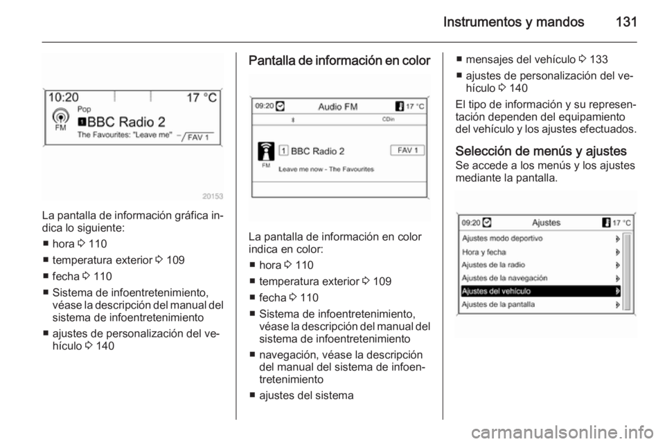 OPEL ASTRA J 2015.75  Manual de Instrucciones (in Spanish) Instrumentos y mandos131
La pantalla de información gráfica in‐dica lo siguiente:
■ hora  3 110
■ temperatura exterior  3 109
■ fecha  3 110
■ Sistema de infoentretenimiento, véase la des