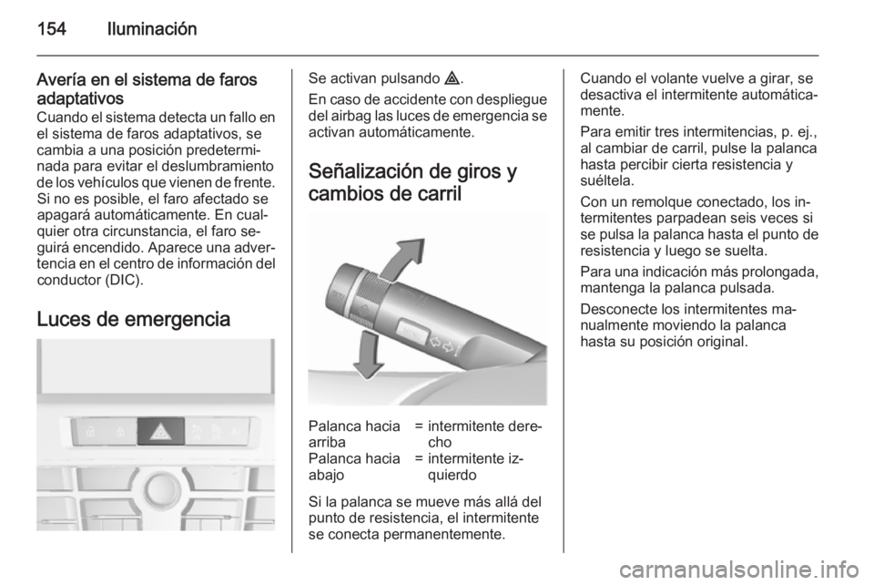 OPEL ASTRA J 2015.75 Manual de Instrucciones (in Spanish) 154Iluminación
Avería en el sistema de farosadaptativos Cuando el sistema detecta un fallo enel sistema de faros adaptativos, se
cambia a una posición predetermi‐
nada para evitar el deslumbramie OPEL ASTRA J 2015.75 Manual de Instrucciones (in Spanish) 154Iluminación
Avería en el sistema de farosadaptativos Cuando el sistema detecta un fallo enel sistema de faros adaptativos, se
cambia a una posición predetermi‐
nada para evitar el deslumbramie