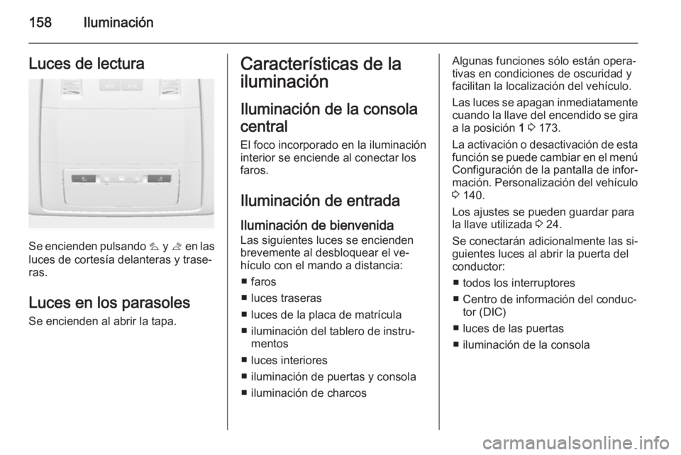 OPEL ASTRA J 2015.75 Manual de Instrucciones (in Spanish) 158IluminaciónLuces de lectura
Se encienden pulsando s y t en las
luces de cortesía delanteras y trase‐
ras.
Luces en los parasolesSe encienden al abrir la tapa.
Características de la
iluminaci OPEL ASTRA J 2015.75 Manual de Instrucciones (in Spanish) 158IluminaciónLuces de lectura
Se encienden pulsando s y t en las
luces de cortesía delanteras y trase‐
ras.
Luces en los parasolesSe encienden al abrir la tapa.
Características de la
iluminaci