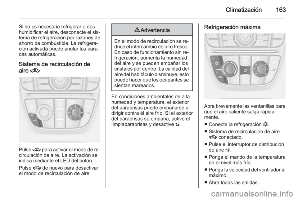 OPEL ASTRA J 2015.75  Manual de Instrucciones (in Spanish) Climatización163
Si no es necesario refrigerar o des‐
humidificar el aire, desconecte el sis‐
tema de refrigeración por razones de
ahorro de combustible. La refrigera‐
ción activada puede anu