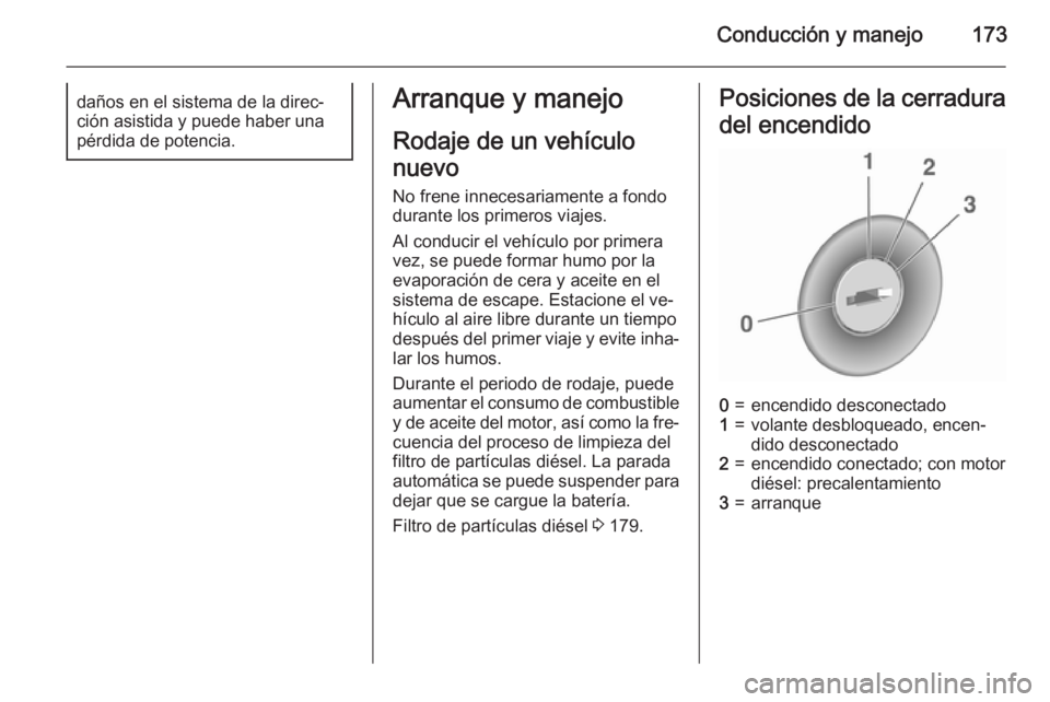 OPEL ASTRA J 2015.75  Manual de Instrucciones (in Spanish) Conducción y manejo173daños en el sistema de la direc‐ción asistida y puede haber una
pérdida de potencia.Arranque y manejo
Rodaje de un vehículo
nuevo
No frene innecesariamente a fondo
durante
