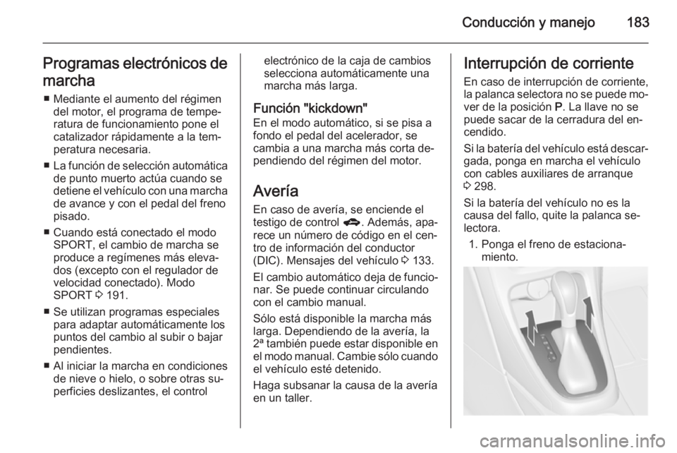OPEL ASTRA J 2015.75  Manual de Instrucciones (in Spanish) Conducción y manejo183Programas electrónicos de
marcha ■ Mediante el aumento del régimen del motor, el programa de tempe‐
ratura de funcionamiento pone el
catalizador rápidamente a la tem‐
p