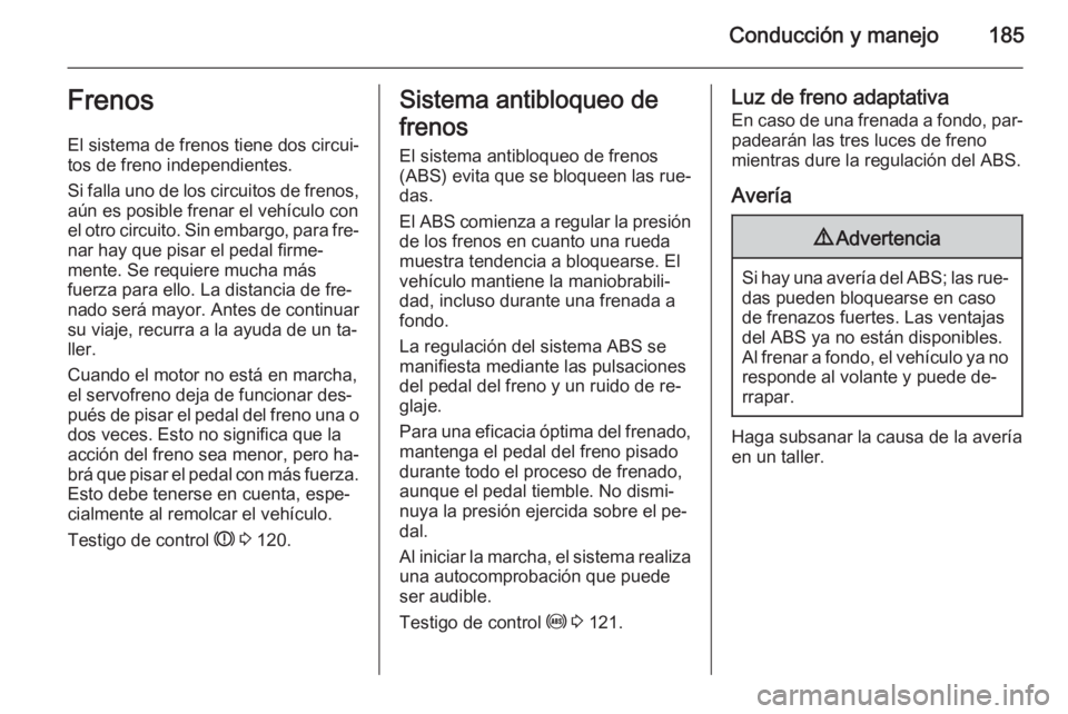 OPEL ASTRA J 2015.75  Manual de Instrucciones (in Spanish) Conducción y manejo185Frenos
El sistema de frenos tiene dos circui‐
tos de freno independientes.
Si falla uno de los circuitos de frenos,
aún es posible frenar el vehículo con
el otro circuito. S