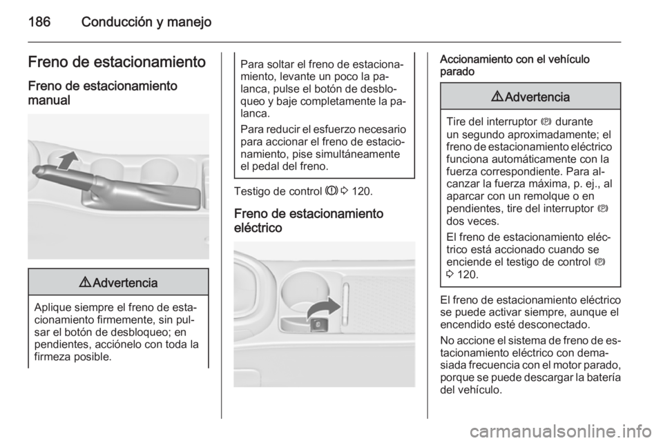 OPEL ASTRA J 2015.75  Manual de Instrucciones (in Spanish) 186Conducción y manejoFreno de estacionamientoFreno de estacionamientomanual9 Advertencia
Aplique siempre el freno de esta‐
cionamiento firmemente, sin pul‐
sar el botón de desbloqueo; en
pendie