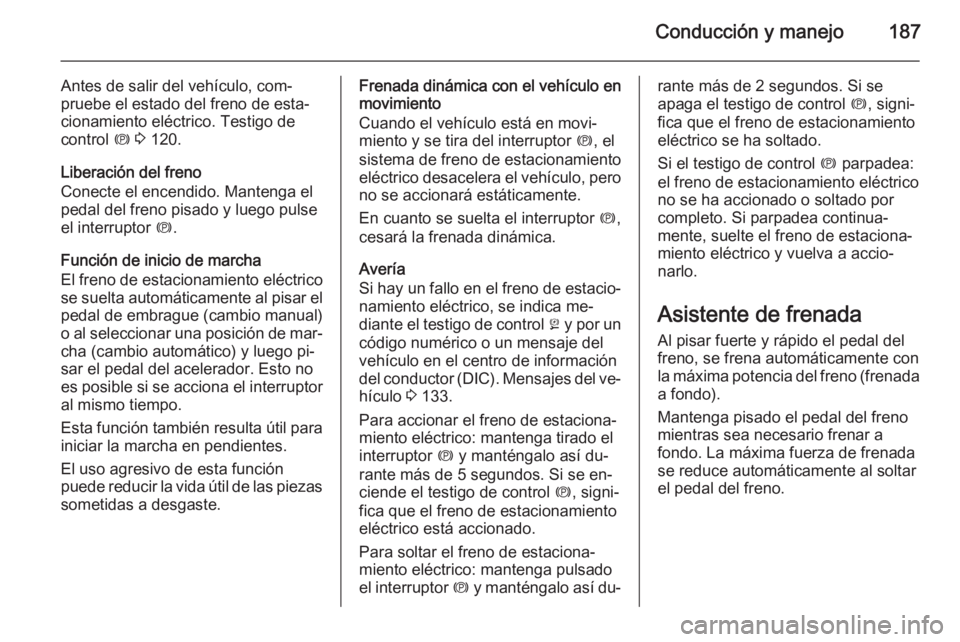 OPEL ASTRA J 2015.75  Manual de Instrucciones (in Spanish) Conducción y manejo187
Antes de salir del vehículo, com‐
pruebe el estado del freno de esta‐
cionamiento eléctrico. Testigo de
control  m 3  120.
Liberación del freno
Conecte el encendido. Man