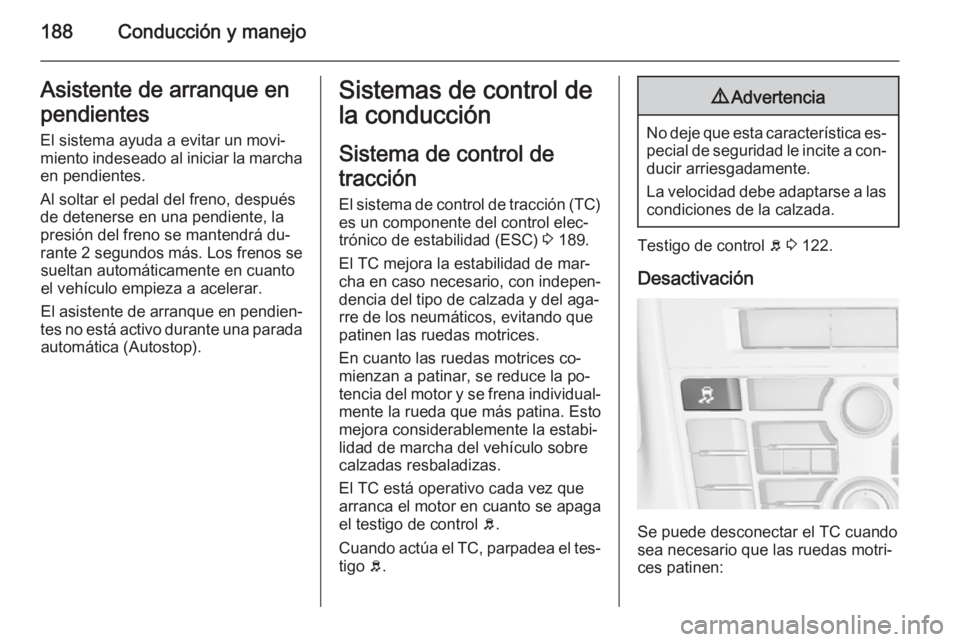 OPEL ASTRA J 2015.75  Manual de Instrucciones (in Spanish) 188Conducción y manejoAsistente de arranque enpendientes
El sistema ayuda a evitar un movi‐
miento indeseado al iniciar la marcha en pendientes.
Al soltar el pedal del freno, después
de detenerse 