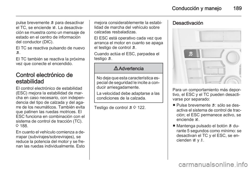 OPEL ASTRA J 2015.75  Manual de Instrucciones (in Spanish) Conducción y manejo189
pulse brevemente b para desactivar
el TC, se enciende  k. La desactiva‐
ción se muestra como un mensaje de estado en el centro de información
del conductor (DIC).
El TC se 