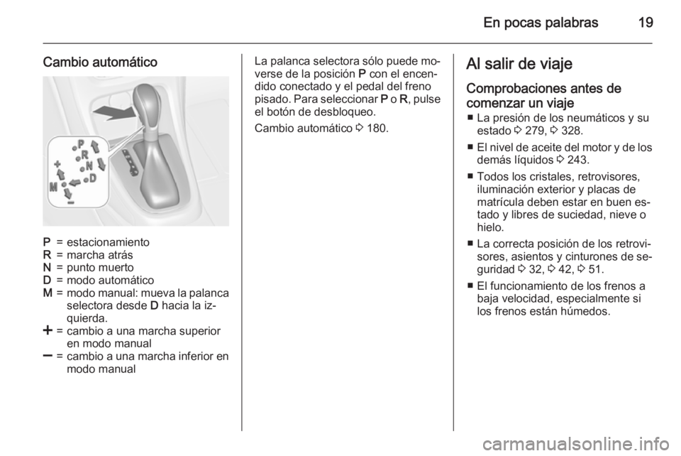 OPEL ASTRA J 2015.75  Manual de Instrucciones (in Spanish) En pocas palabras19
Cambio automáticoP=estacionamientoR=marcha atrásN=punto muertoD=modo automáticoM=modo manual: mueva la palanca
selectora desde  D hacia la iz‐
quierda.<=cambio a una marcha su