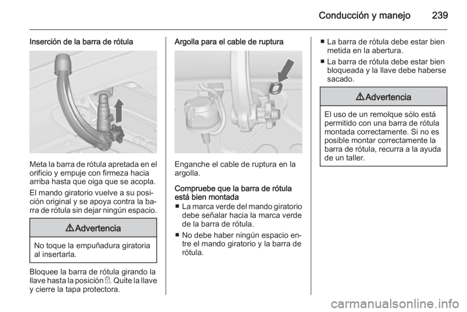 OPEL ASTRA J 2015.75 Manual de Instrucciones (in Spanish) Conducción y manejo239
Inserción de la barra de rótula
Meta la barra de rótula apretada en elorificio y empuje con firmeza hacia
arriba hasta que oiga que se acopla.
El mando giratorio vuelve a su OPEL ASTRA J 2015.75 Manual de Instrucciones (in Spanish) Conducción y manejo239
Inserción de la barra de rótula
Meta la barra de rótula apretada en elorificio y empuje con firmeza hacia
arriba hasta que oiga que se acopla.
El mando giratorio vuelve a su