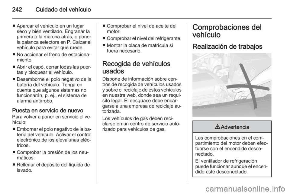 OPEL ASTRA J 2015.75 Manual de Instrucciones (in Spanish) 242Cuidado del vehículo
■ Aparcar el vehículo en un lugarseco y bien ventilado. Engranar la
primera o la marcha atrás, o poner
la palanca selectora en P. Calzar el
vehículo para evitar que rued OPEL ASTRA J 2015.75 Manual de Instrucciones (in Spanish) 242Cuidado del vehículo
■ Aparcar el vehículo en un lugarseco y bien ventilado. Engranar la
primera o la marcha atrás, o poner
la palanca selectora en P. Calzar el
vehículo para evitar que rued