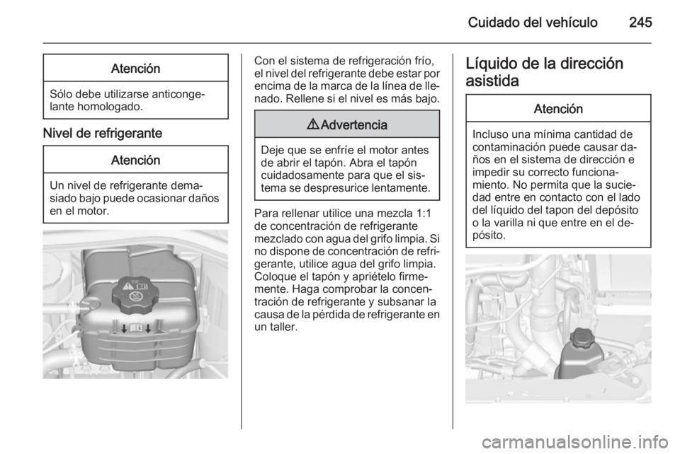 OPEL ASTRA J 2015.75 Manual de Instrucciones (in Spanish) Cuidado del vehículo245Atención
Sólo debe utilizarse anticonge‐
lante homologado.
Nivel de refrigerante
Atención
Un nivel de refrigerante dema‐
siado bajo puede ocasionar daños en el motor.
C OPEL ASTRA J 2015.75 Manual de Instrucciones (in Spanish) Cuidado del vehículo245Atención
Sólo debe utilizarse anticonge‐
lante homologado.
Nivel de refrigerante
Atención
Un nivel de refrigerante dema‐
siado bajo puede ocasionar daños en el motor.
C