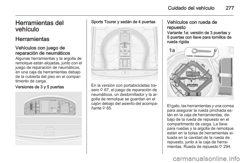 OPEL ASTRA J 2015.75  Manual de Instrucciones (in Spanish) Cuidado del vehículo277Herramientas del
vehículo
Herramientas Vehículos con juego de
reparación de neumáticos
Algunas herramientas y la argolla de
remolque están alojadas, junto con el juego de 