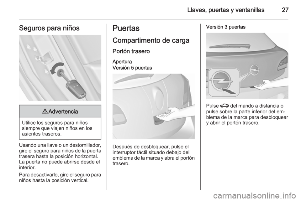 OPEL ASTRA J 2015.75  Manual de Instrucciones (in Spanish) Llaves, puertas y ventanillas27Seguros para niños9Advertencia
Utilice los seguros para niños
siempre que viajen niños en los
asientos traseros.
Usando una llave o un destornillador, gire el seguro 
