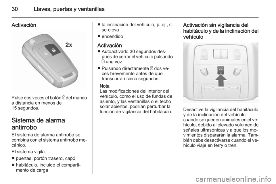 OPEL ASTRA J 2015.75 Manual de Instrucciones (in Spanish) 30Llaves, puertas y ventanillas
Activación
Pulse dos veces el botón e del mando
a distancia en menos de
15 segundos.
Sistema de alarma
antirrobo El sistema de alarma antirrobo se
combina con el sist OPEL ASTRA J 2015.75 Manual de Instrucciones (in Spanish) 30Llaves, puertas y ventanillas
Activación
Pulse dos veces el botón e del mando
a distancia en menos de
15 segundos.
Sistema de alarma
antirrobo El sistema de alarma antirrobo se
combina con el sist