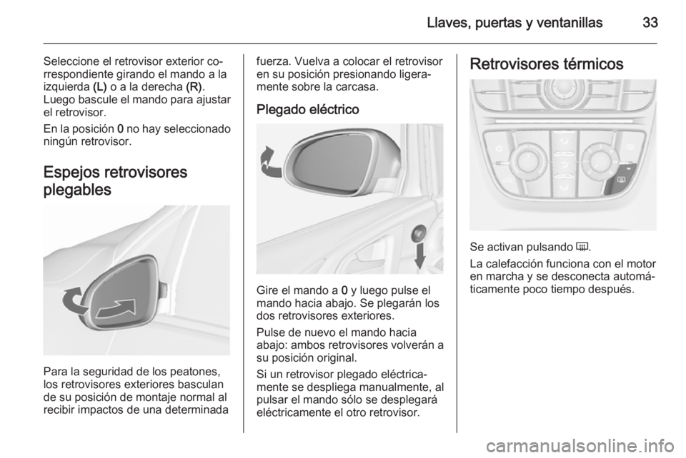 OPEL ASTRA J 2015.75 Manual de Instrucciones (in Spanish) Llaves, puertas y ventanillas33
Seleccione el retrovisor exterior co‐
rrespondiente girando el mando a la izquierda (L) o a la derecha (R).
Luego bascule el mando para ajustar el retrovisor.
En la OPEL ASTRA J 2015.75 Manual de Instrucciones (in Spanish) Llaves, puertas y ventanillas33
Seleccione el retrovisor exterior co‐
rrespondiente girando el mando a la izquierda (L) o a la derecha (R).
Luego bascule el mando para ajustar el retrovisor.
En la