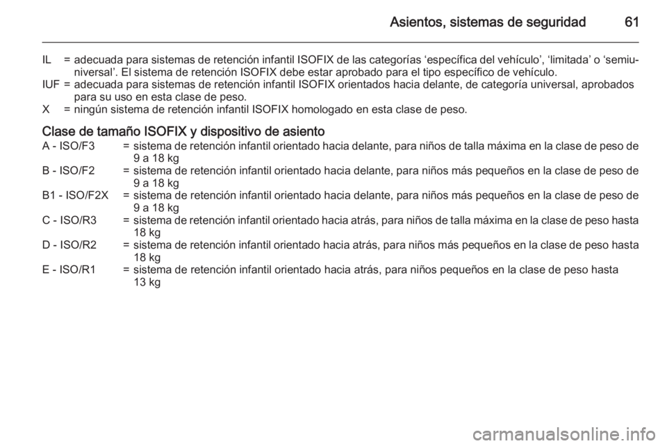 OPEL ASTRA J 2015.75 Manual de Instrucciones (in Spanish) Asientos, sistemas de seguridad61
IL=adecuada para sistemas de retención infantil ISOFIX de las categorías ‘específica del vehículo’, ‘limitada’ o ‘semiu‐
niversal’. El sistema de re OPEL ASTRA J 2015.75 Manual de Instrucciones (in Spanish) Asientos, sistemas de seguridad61
IL=adecuada para sistemas de retención infantil ISOFIX de las categorías ‘específica del vehículo’, ‘limitada’ o ‘semiu‐
niversal’. El sistema de re