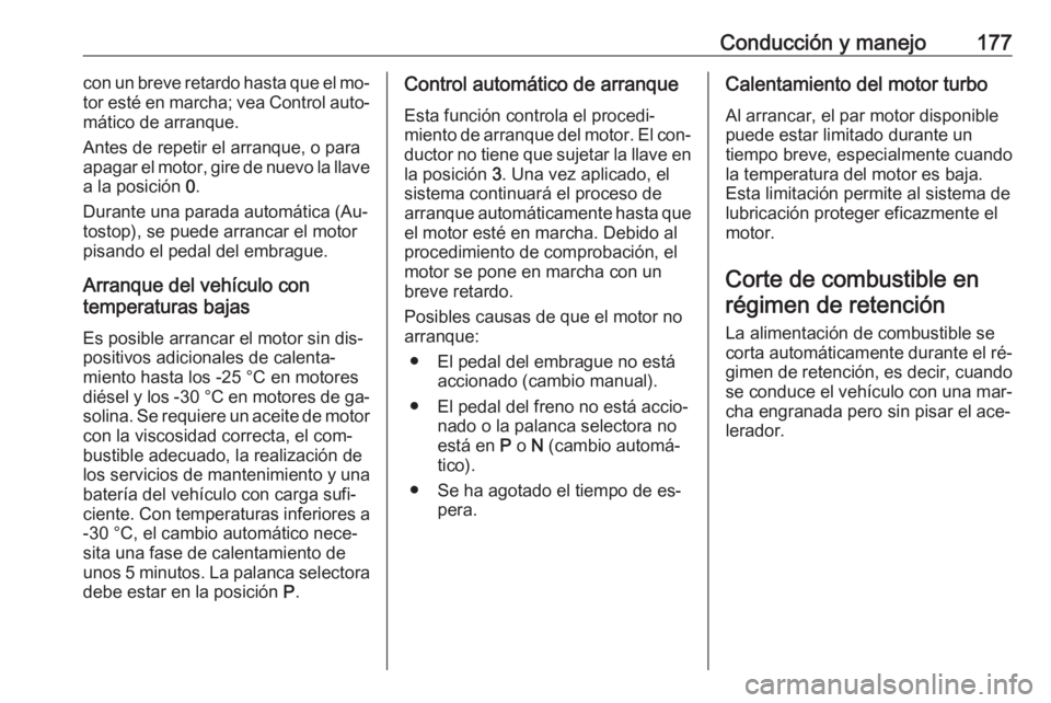 OPEL ASTRA J 2016 Manual de Instrucciones (in Spanish) Conducción y manejo177con un breve retardo hasta que el mo‐
tor esté en marcha; vea Control auto‐
mático de arranque.
Antes de repetir el arranque, o para
apagar el motor, gire de nuevo la llav OPEL ASTRA J 2016 Manual de Instrucciones (in Spanish) Conducción y manejo177con un breve retardo hasta que el mo‐
tor esté en marcha; vea Control auto‐
mático de arranque.
Antes de repetir el arranque, o para
apagar el motor, gire de nuevo la llav