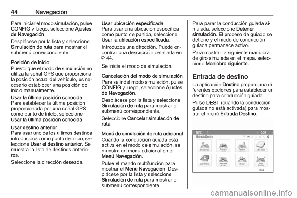 OPEL ASTRA J 2016.5  Manual de infoentretenimiento (in Spanish) 44NavegaciónPara iniciar el modo simulación, pulse
CONFIG  y luego, seleccione  Ajustes
de Navegación .
Desplácese por la lista y seleccione
Simulación de ruta  para mostrar el
submenú correspon