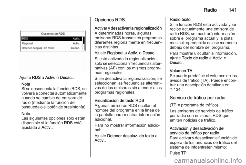 OPEL ASTRA J 2017  Manual de infoentretenimiento (in Spanish) Radio141
Ajuste RDS a Activ.  o Desac. .
Nota
Si se desconecta la función RDS, se
volverá a conectar automáticamente cuando se cambie de emisora de
radio (mediante la función de
búsqueda o el bot